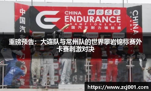 重磅预告：大连队与常州队的世界攀岩锦标赛外卡赛刺激对决