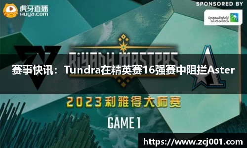 赛事快讯：Tundra在精英赛16强赛中阻拦Aster
